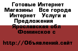 Готовые Интернет-Магазины - Все города Интернет » Услуги и Предложения   . Ярославская обл.,Фоминское с.